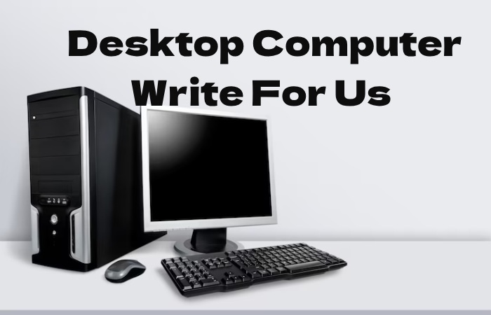 Desktop Computer Write for us