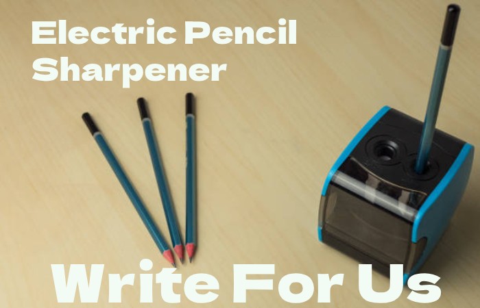 Electric Pencil Sharpener Write for Us