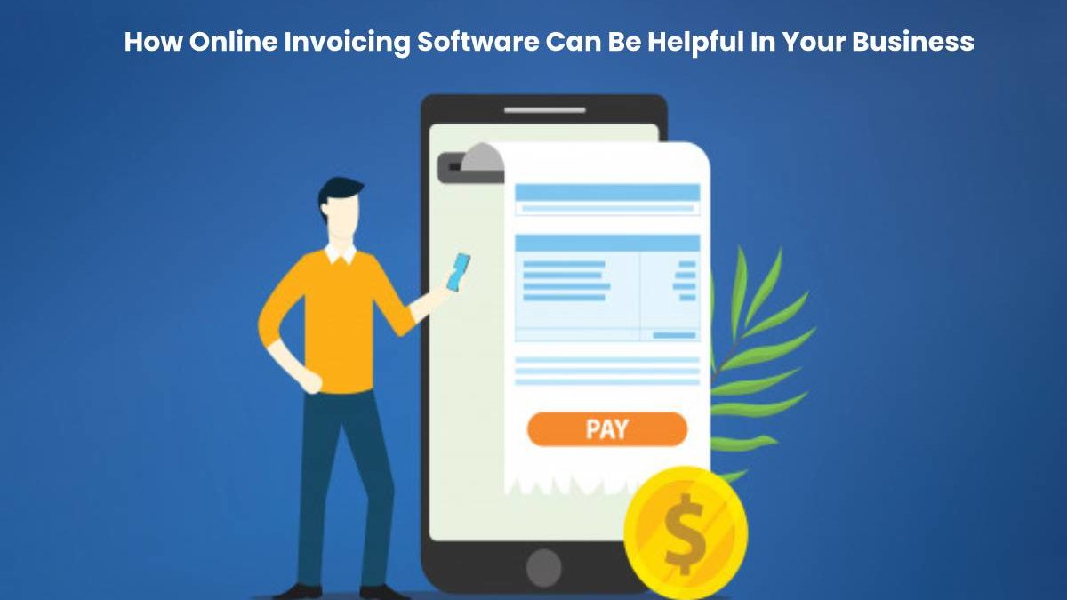 Online Invoicing Software Can Be Helpful In Your Business