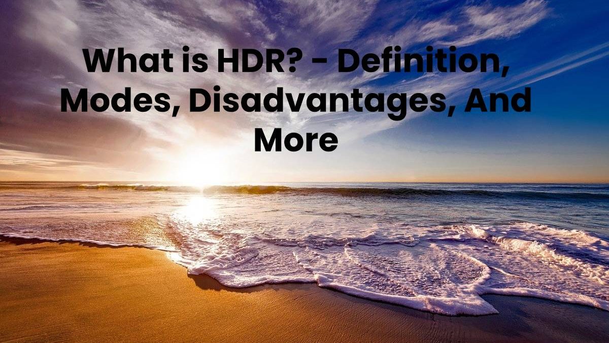 What is HDR? – Definition, Disadvantages, And More (2025)