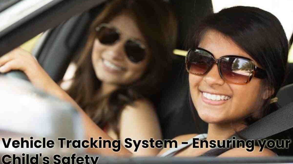 Vehicle Tracking System – Ensuring your Child’s Safety